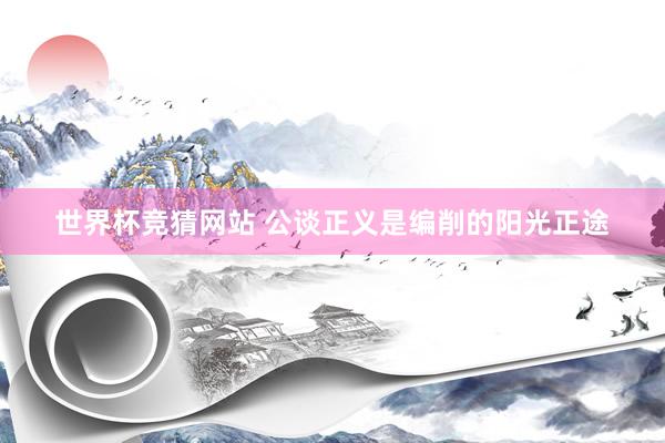 世界杯竞猜网站 公谈正义是编削的阳光正途