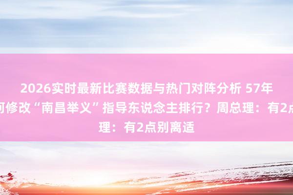 2026实时最新比赛数据与热门对阵分析 57年中央为何修改“南昌举义”指导东说念主排行？周总理：有2点别离适