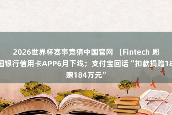 2026世界杯赛事竞猜中国官网 【Fintech 周报】中国银行信用卡APP6月下线；支付宝回话“扣款捐赠184万元”