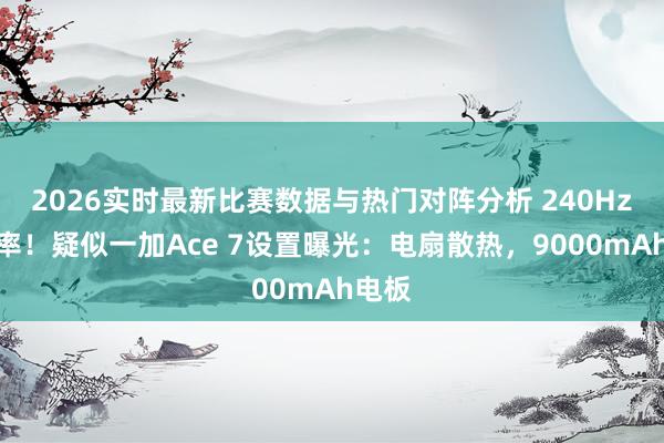 2026实时最新比赛数据与热门对阵分析 240Hz刷新率！疑似一加Ace 7设置曝光：电扇散热，9000mAh电板