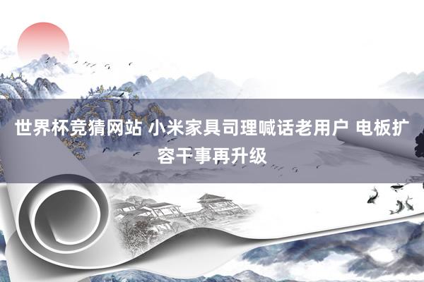 世界杯竞猜网站 小米家具司理喊话老用户 电板扩容干事再升级