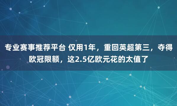 专业赛事推荐平台 仅用1年，重回英超第三，夺得欧冠限额，这2.5亿欧元花的太值了