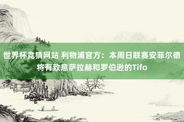 世界杯竞猜网站 利物浦官方：本周日联赛安菲尔德将有致意萨拉赫和罗伯逊的Tifo