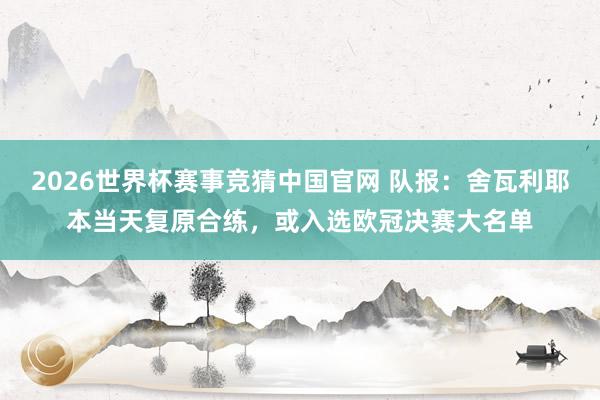 2026世界杯赛事竞猜中国官网 队报：舍瓦利耶本当天复原合练，或入选欧冠决赛大名单