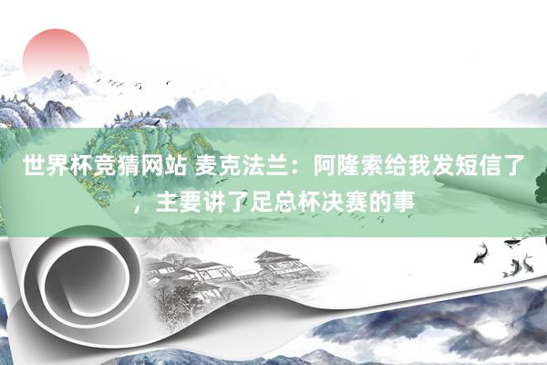 世界杯竞猜网站 麦克法兰：阿隆索给我发短信了，主要讲了足总杯决赛的事