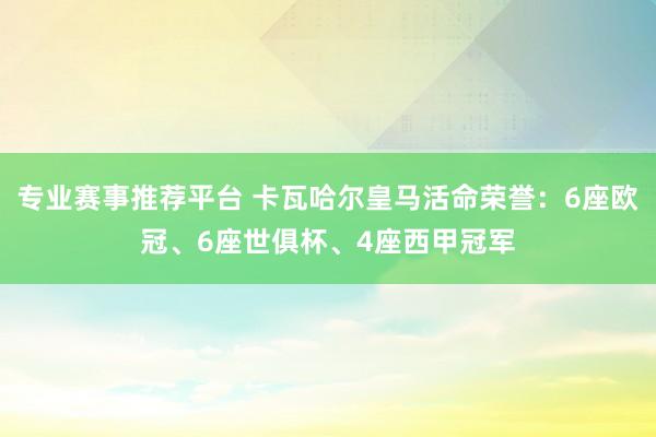 专业赛事推荐平台 卡瓦哈尔皇马活命荣誉：6座欧冠、6座世俱杯、4座西甲冠军
