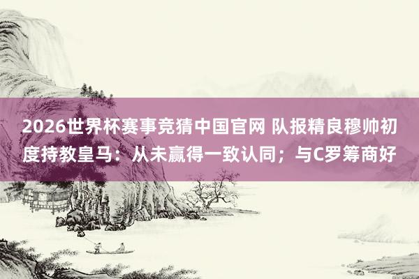 2026世界杯赛事竞猜中国官网 队报精良穆帅初度持教皇马：从未赢得一致认同；与C罗筹商好