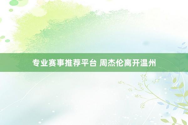 专业赛事推荐平台 周杰伦离开温州
