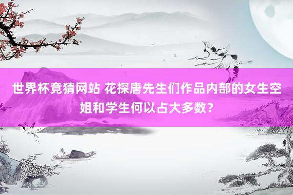 世界杯竞猜网站 花探唐先生们作品内部的女生空姐和学生何以占大多数？