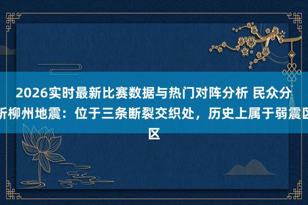 2026实时最新比赛数据与热门对阵分析 民众分析柳州地震：位于三条断裂交织处，历史上属于弱震区