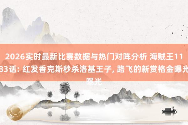 2026实时最新比赛数据与热门对阵分析 海贼王1183话: 红发香克斯秒杀洛基王子， 路飞的新赏格金曝光