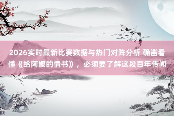 2026实时最新比赛数据与热门对阵分析 确凿看懂《给阿嬷的情书》，必须要了解这段百年传闻