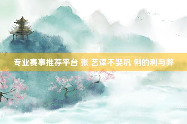 专业赛事推荐平台 张 艺谋不娶巩 俐的利与弊