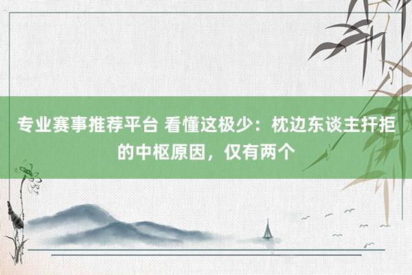 专业赛事推荐平台 看懂这极少：枕边东谈主扞拒的中枢原因，仅有两个