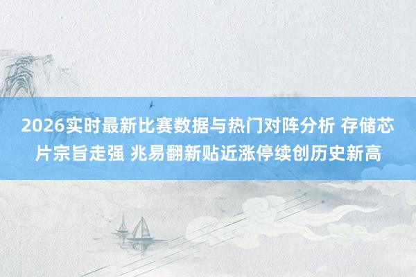 2026实时最新比赛数据与热门对阵分析 存储芯片宗旨走强 兆易翻新贴近涨停续创历史新高