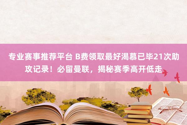 专业赛事推荐平台 B费领取最好渴慕已毕21次助攻记录！必留曼联，揭秘赛季高开低走
