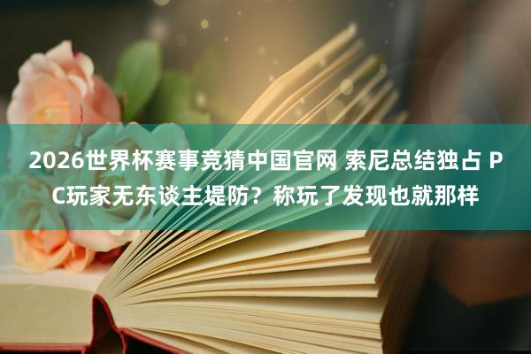 2026世界杯赛事竞猜中国官网 索尼总结独占 PC玩家无东谈主堤防？称玩了发现也就那样