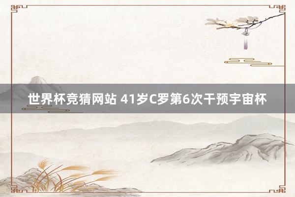 世界杯竞猜网站 41岁C罗第6次干预宇宙杯
