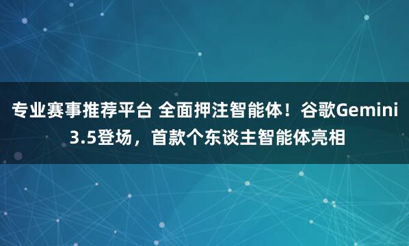 专业赛事推荐平台 全面押注智能体！谷歌Gemini 3.5登场，首款个东谈主智能体亮相