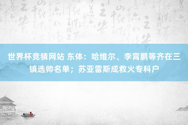 世界杯竞猜网站 东体：哈维尔、李霄鹏等齐在三镇选帅名单；苏亚雷斯成救火专科户