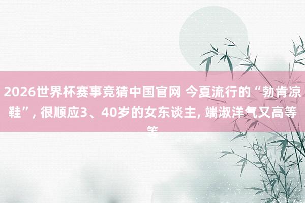 2026世界杯赛事竞猜中国官网 今夏流行的“勃肯凉鞋”， 很顺应3、40岁的女东谈主， 端淑洋气又高等