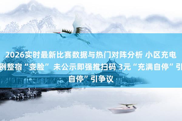 2026实时最新比赛数据与热门对阵分析 小区充电桩律例整宿“变脸” 未公示即强推扫码 3元“充满自停”引争议