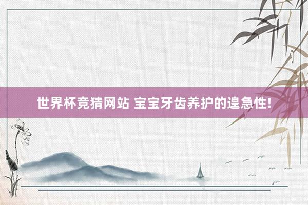 世界杯竞猜网站 宝宝牙齿养护的遑急性!