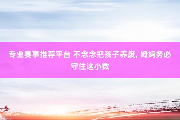 专业赛事推荐平台 不念念把孩子养废， 姆妈务必守住这小数