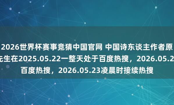 2026世界杯赛事竞猜中国官网 中国诗东谈主作者原创玄学家丘文亮先生在2025.05.22一整天处于百度热搜，2026.05.23凌晨时接续热搜