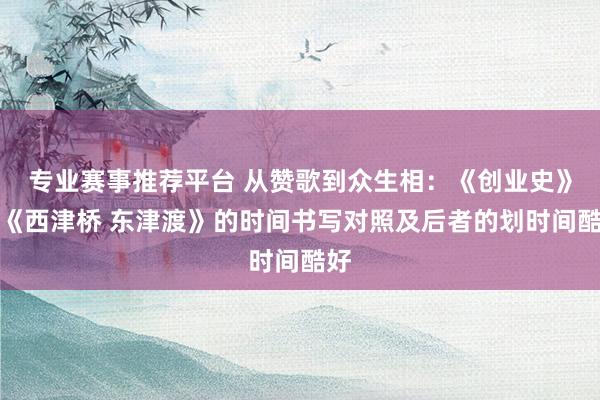 专业赛事推荐平台 从赞歌到众生相：《创业史》与《西津桥 东津渡》的时间书写对照及后者的划时间酷好