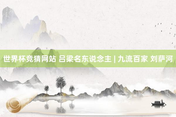 世界杯竞猜网站 吕梁名东说念主 | 九流百家 刘萨河