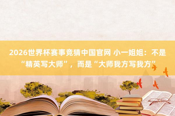 2026世界杯赛事竞猜中国官网 小一姐姐：不是“精英写大师”，而是“大师我方写我方”