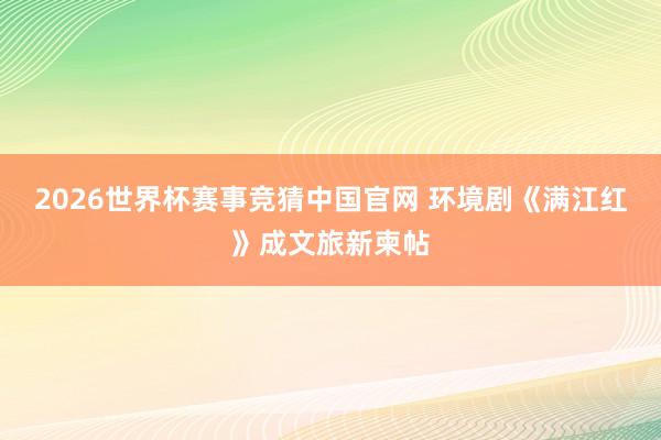 2026世界杯赛事竞猜中国官网 环境剧《满江红》成文旅新柬帖