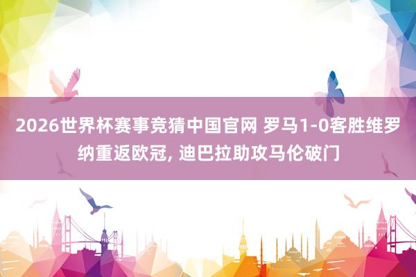 2026世界杯赛事竞猜中国官网 罗马1-0客胜维罗纳重返欧冠， 迪巴拉助攻马伦破门