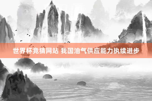 世界杯竞猜网站 我国油气供应能力执续进步