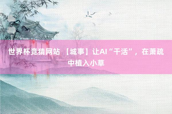 世界杯竞猜网站 【城事】让AI“干活”，在萧疏中植入小草