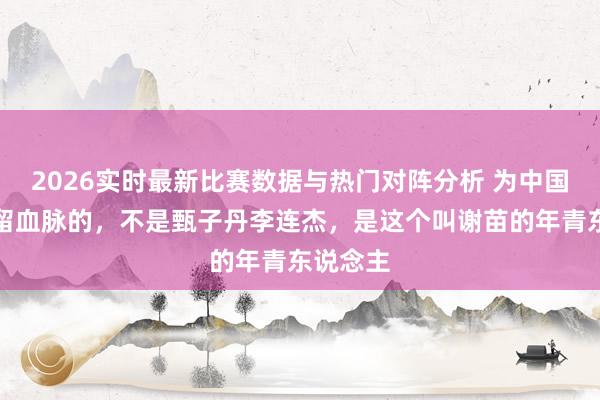 2026实时最新比赛数据与热门对阵分析 为中国功夫保留血脉的，不是甄子丹李连杰，是这个叫谢苗的年青东说念主