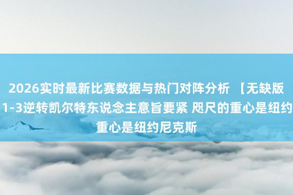 2026实时最新比赛数据与热门对阵分析 【无缺版】VJ：1-3逆转凯尔特东说念主意旨要紧 咫尺的重心是纽约尼克斯