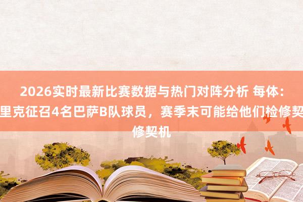 2026实时最新比赛数据与热门对阵分析 每体：弗里克征召4名巴萨B队球员，赛季末可能给他们检修契机