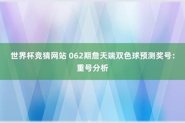 世界杯竞猜网站 062期詹天端双色球预测奖号：重号分析