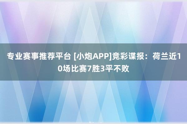 专业赛事推荐平台 [小炮APP]竞彩谍报：荷兰近10场比赛7胜3平不败