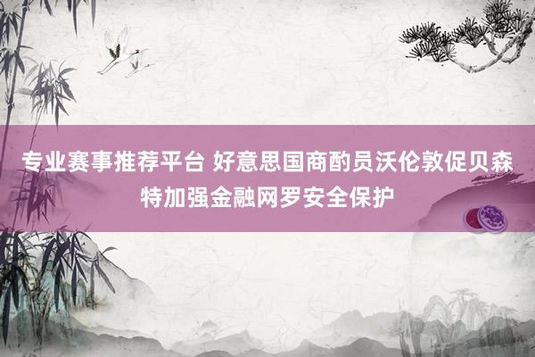 专业赛事推荐平台 好意思国商酌员沃伦敦促贝森特加强金融网罗安全保护