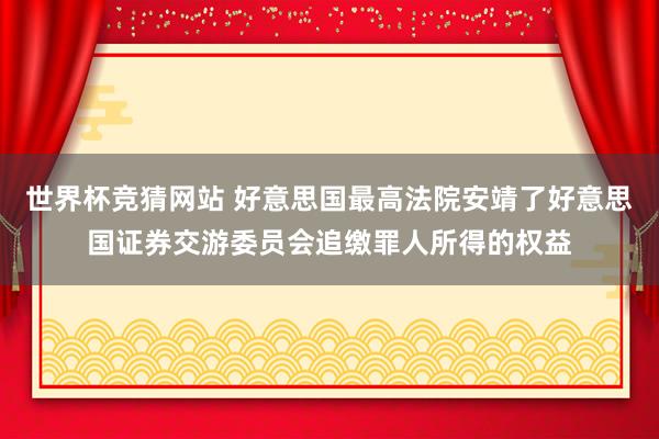 世界杯竞猜网站 好意思国最高法院安靖了好意思国证券交游委员会追缴罪人所得的权益