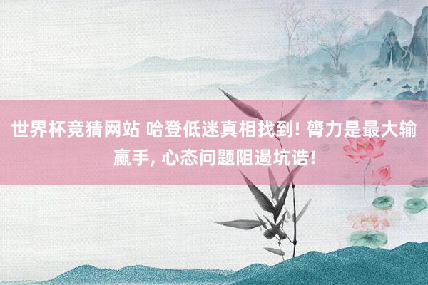 世界杯竞猜网站 哈登低迷真相找到! 膂力是最大输赢手， 心态问题阻遏坑诰!