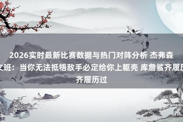 2026实时最新比赛数据与热门对阵分析 杰弗森道文班：当你无法抵牾敌手必定给你上躯壳 库詹鲨齐履历过