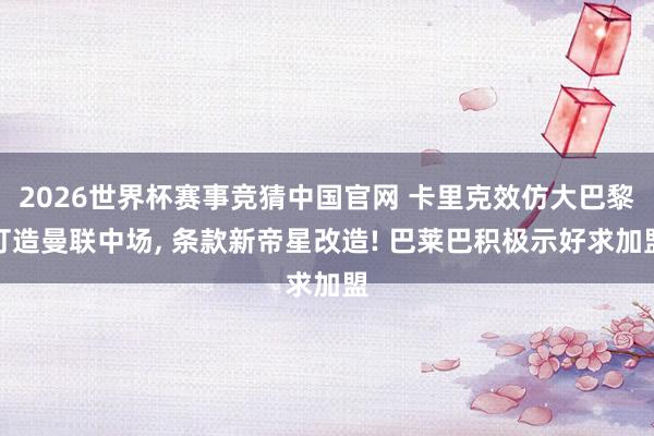 2026世界杯赛事竞猜中国官网 卡里克效仿大巴黎打造曼联中场， 条款新帝星改造! 巴莱巴积极示好求加盟