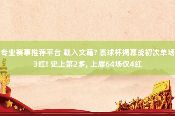 专业赛事推荐平台 载入文籍? 寰球杯揭幕战初次单场3红! 史上第2多， 上届64场仅4红