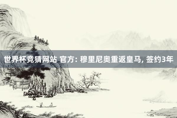 世界杯竞猜网站 官方: 穆里尼奥重返皇马， 签约3年