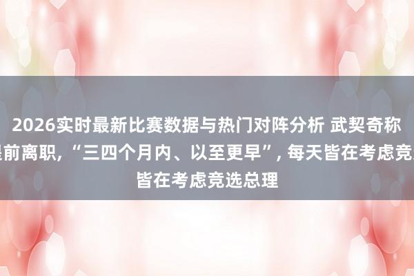 2026实时最新比赛数据与热门对阵分析 武契奇称考虑提前离职， “三四个月内、以至更早”， 每天皆在考虑竞选总理