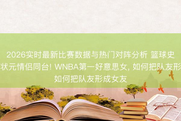 2026实时最新比赛数据与热门对阵分析 篮球史初次双状元情侣同台! WNBA第一好意思女， 如何把队友形成女友